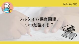 フルタイム保育園児、いつ勉強する？